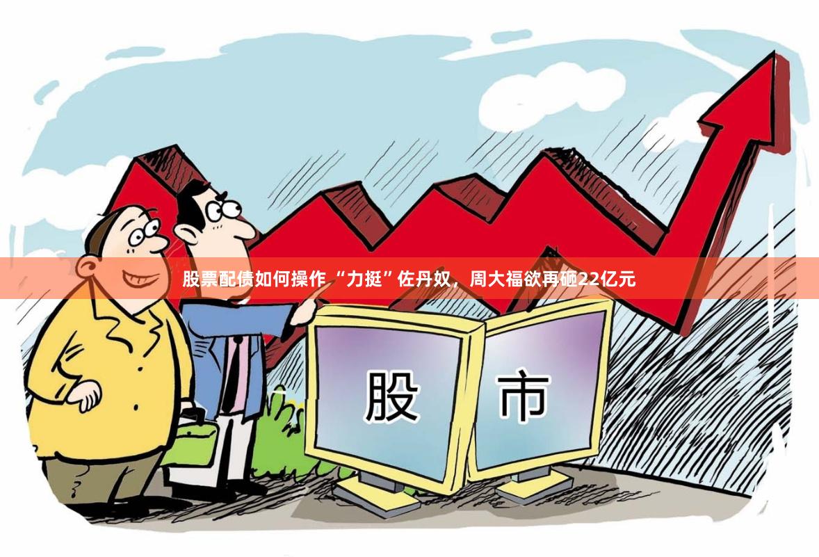 股票配债如何操作 “力挺”佐丹奴，周大福欲再砸22亿元
