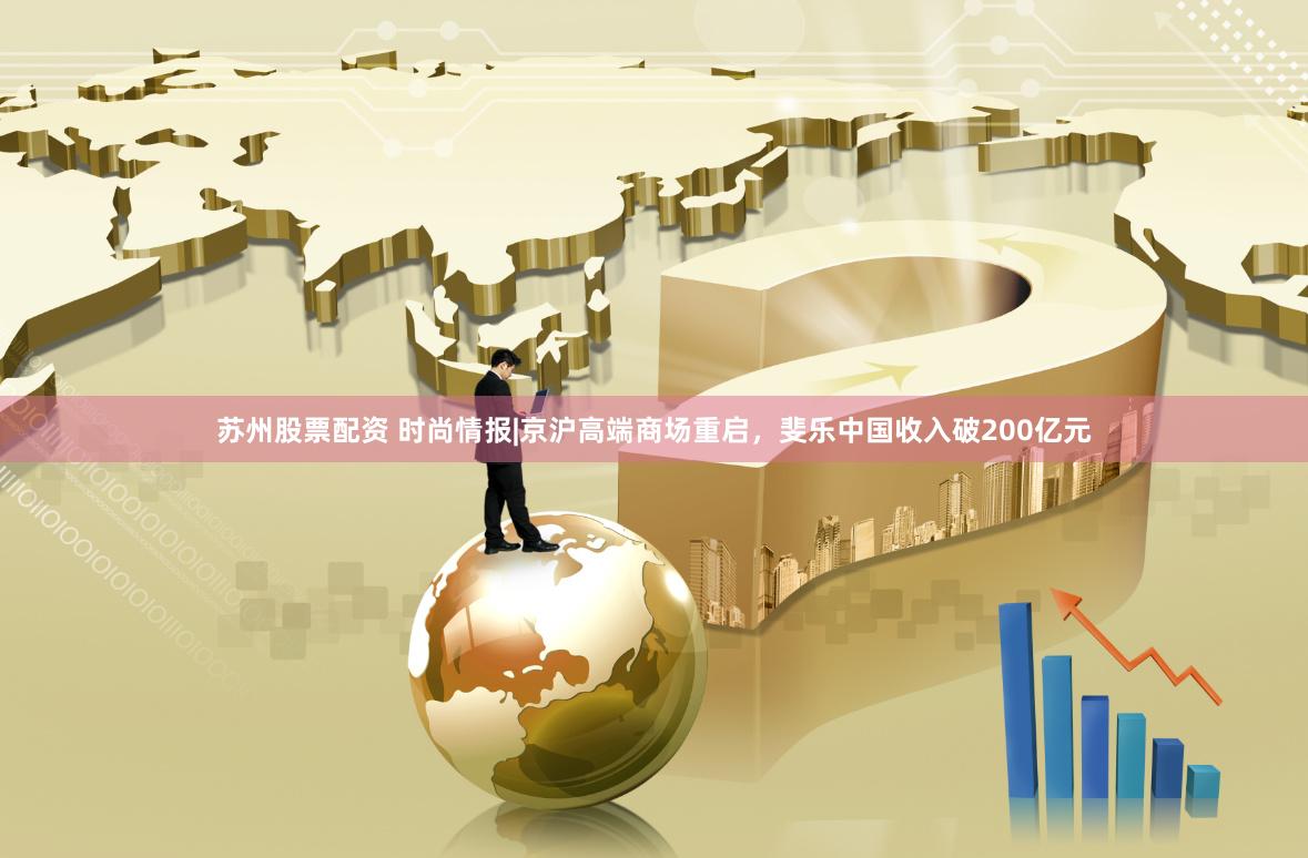 苏州股票配资 时尚情报|京沪高端商场重启，斐乐中国收入破200亿元
