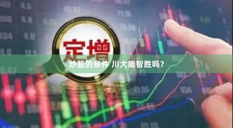 炒股的条件 川大能智胜吗？