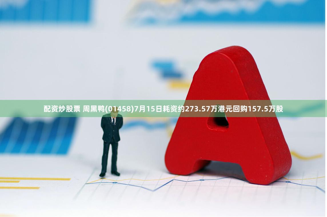 配资炒股票 周黑鸭(01458)7月15日耗资约273.57万港元回购157.5万股