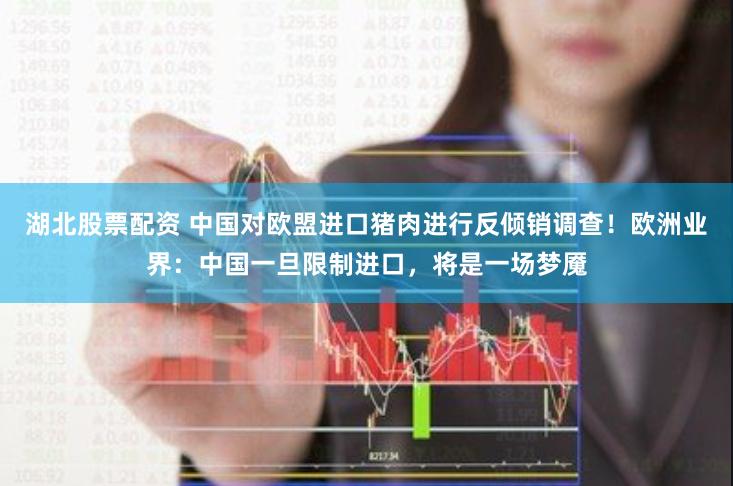 湖北股票配资 中国对欧盟进口猪肉进行反倾销调查！欧洲业界：中国一旦限制进口，将是一场梦魇