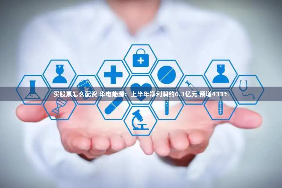 买股票怎么配资 华电能源：上半年净利润约6.3亿元 预增433%