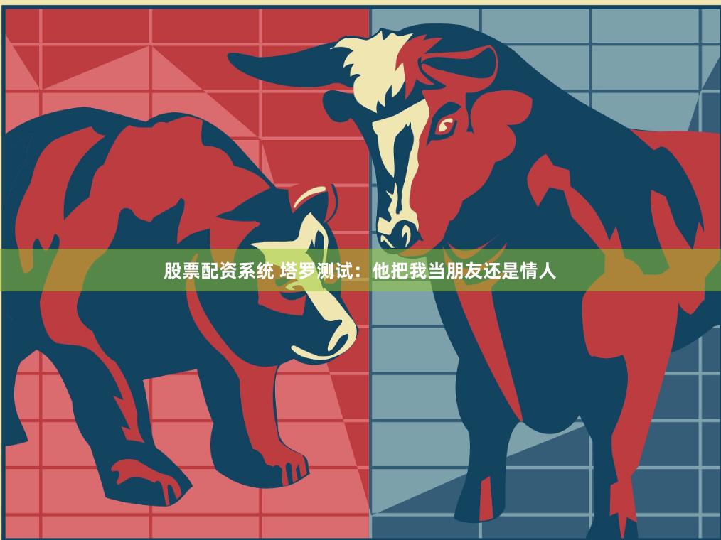 股票配资系统 塔罗测试：他把我当朋友还是情人