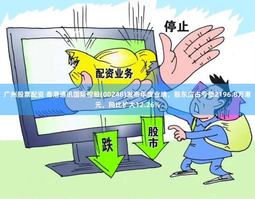 广州股票配资 香港通讯国际控股(00248)发布年度业绩，股东应占亏损2196.8万港元，同比扩大12.26%