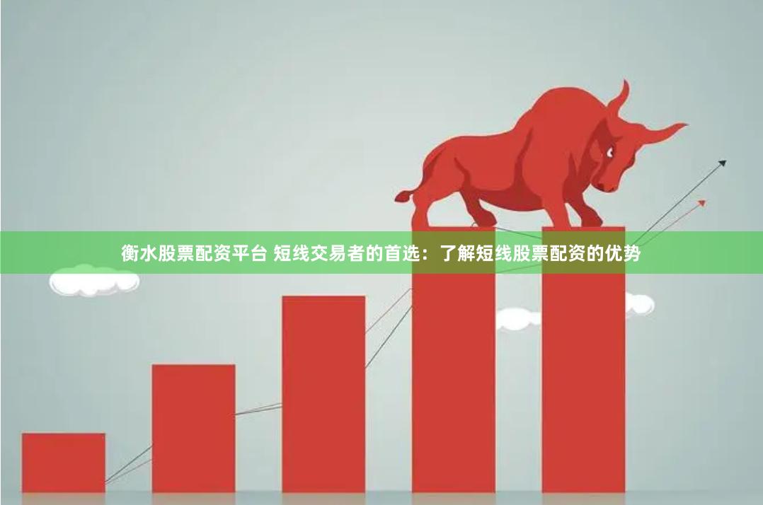 衡水股票配资平台 短线交易者的首选：了解短线股票配资的优势