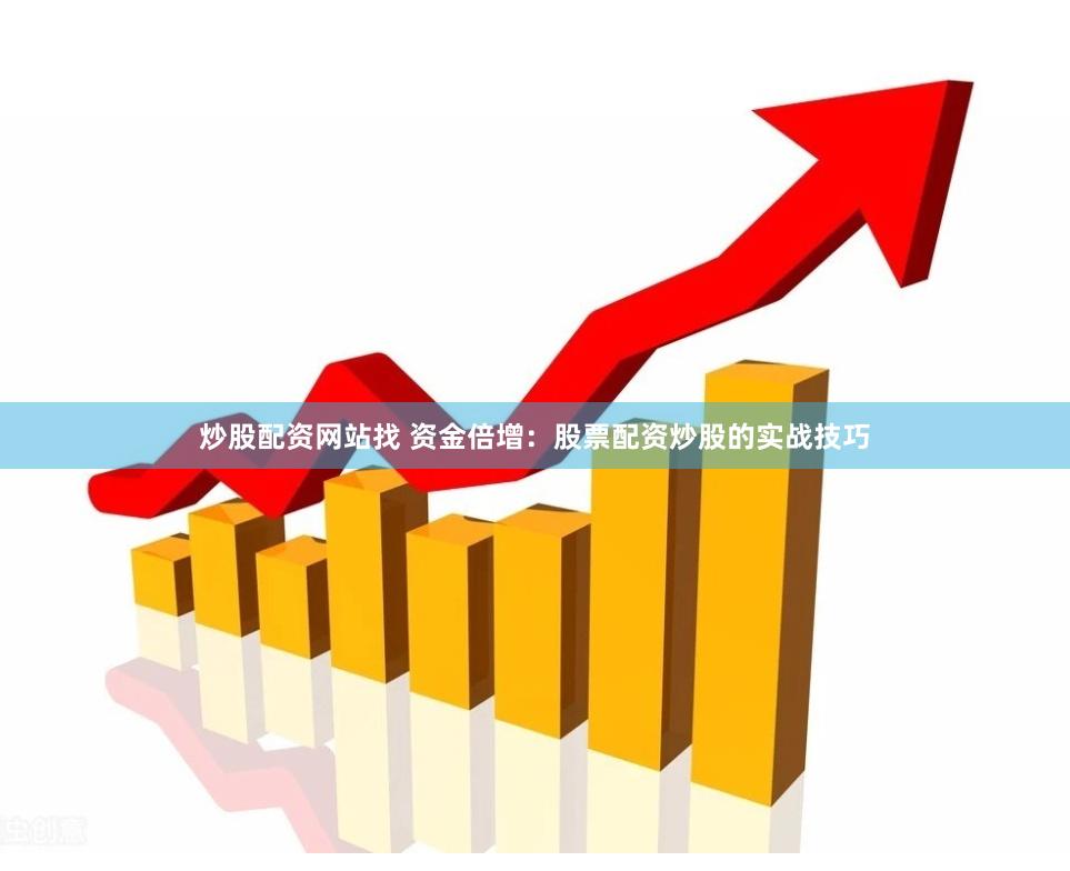 炒股配资网站找 资金倍增：股票配资炒股的实战技巧