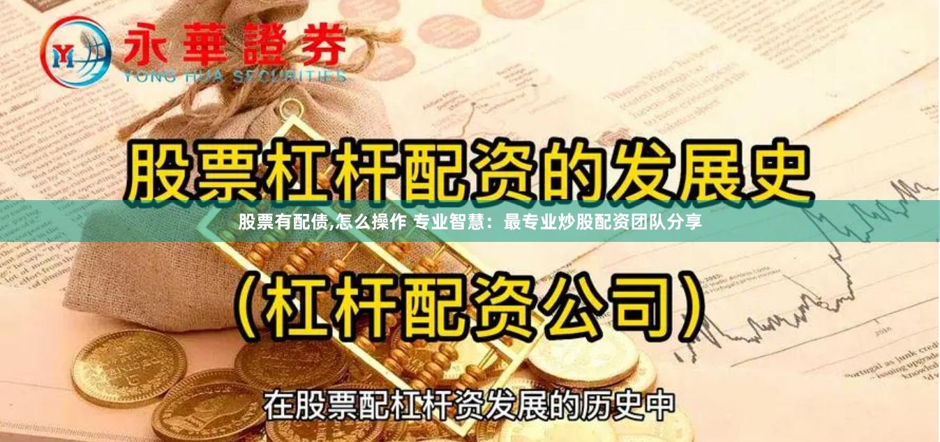 股票有配债,怎么操作 专业智慧：最专业炒股配资团队分享