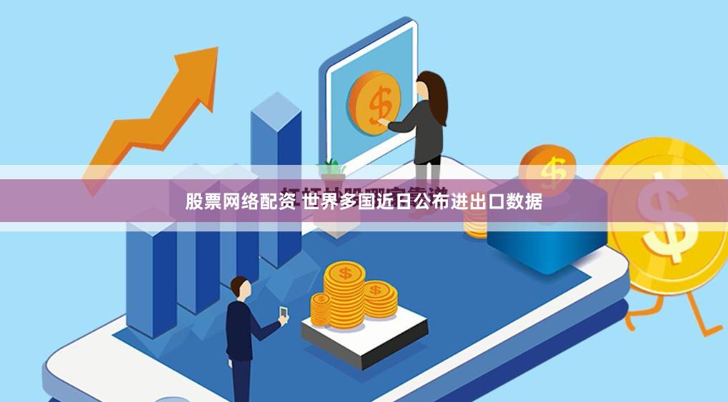 股票网络配资 世界多国近日公布进出口数据