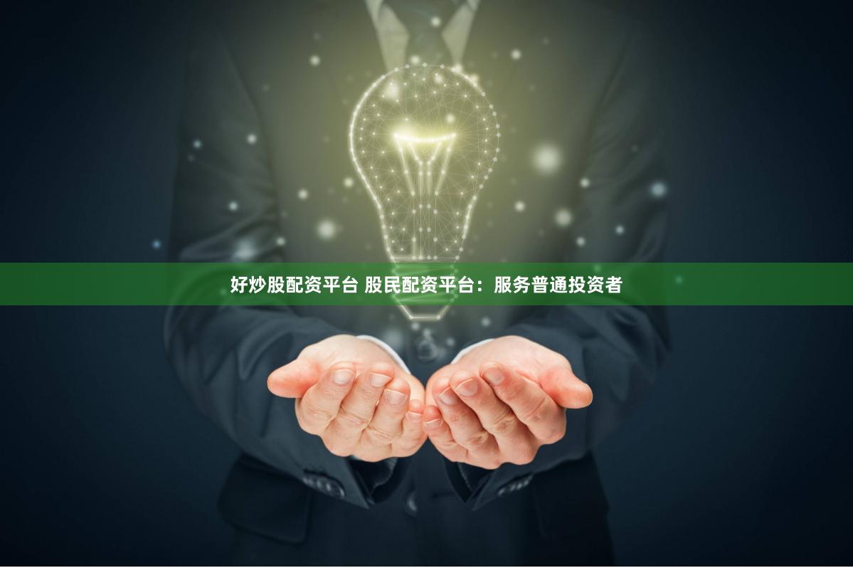 好炒股配资平台 股民配资平台：服务普通投资者