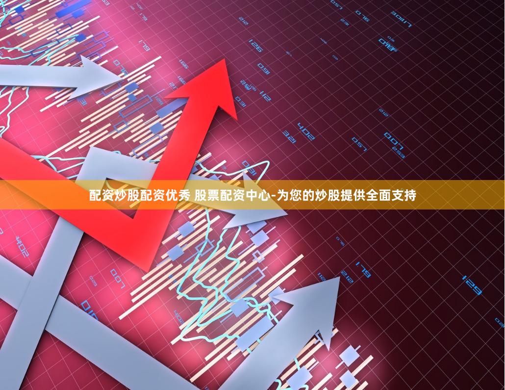 配资炒股配资优秀 股票配资中心-为您的炒股提供全面支持