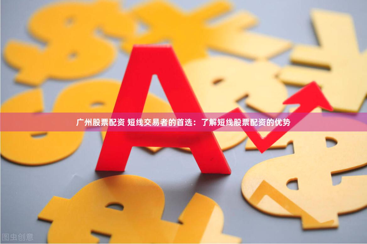 广州股票配资 短线交易者的首选：了解短线股票配资的优势