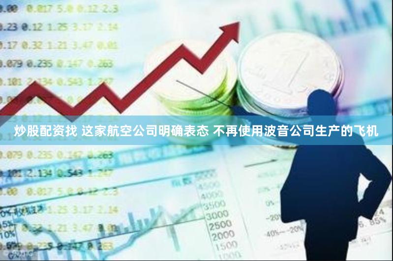 炒股配资找 这家航空公司明确表态 不再使用波音公司生产的飞机