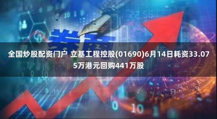 全国炒股配资门户 立基工程控股(01690)6月14日耗资33.075万港元回购441万股