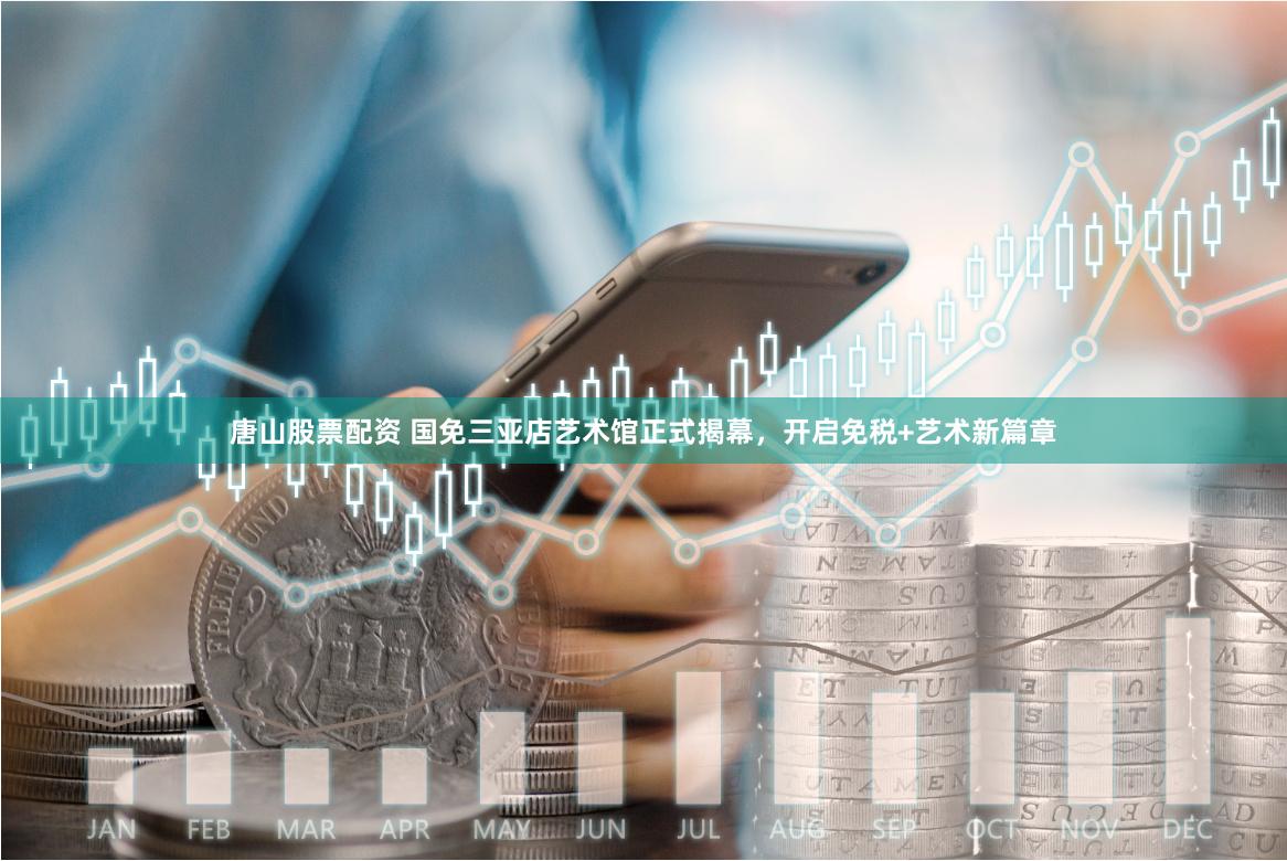 唐山股票配资 国免三亚店艺术馆正式揭幕，开启免税+艺术新篇章