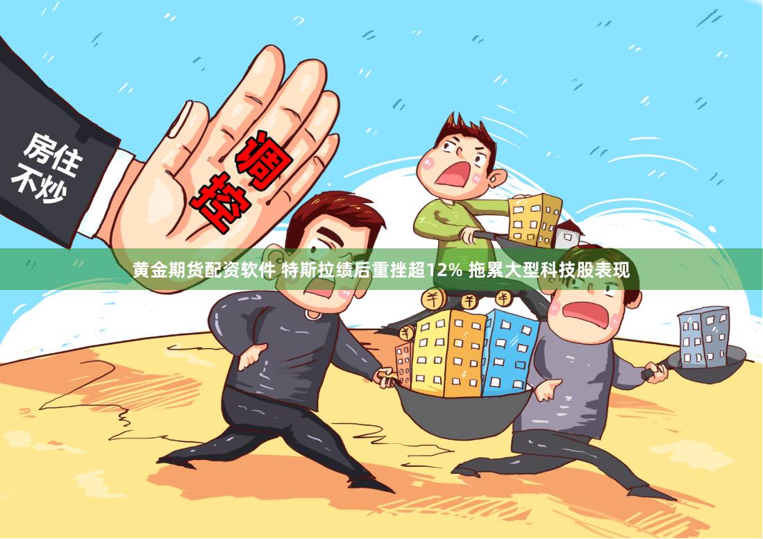 黄金期货配资软件 特斯拉绩后重挫超12% 拖累大型科技股表现