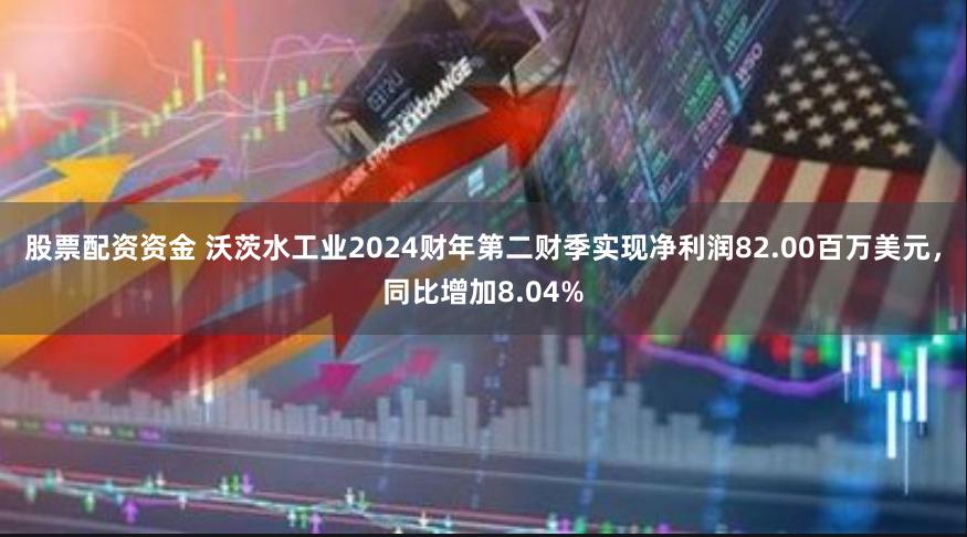 股票配资资金 沃茨水工业2024财年第二财季实现净利润82.00百万美元，同比增加8.04%