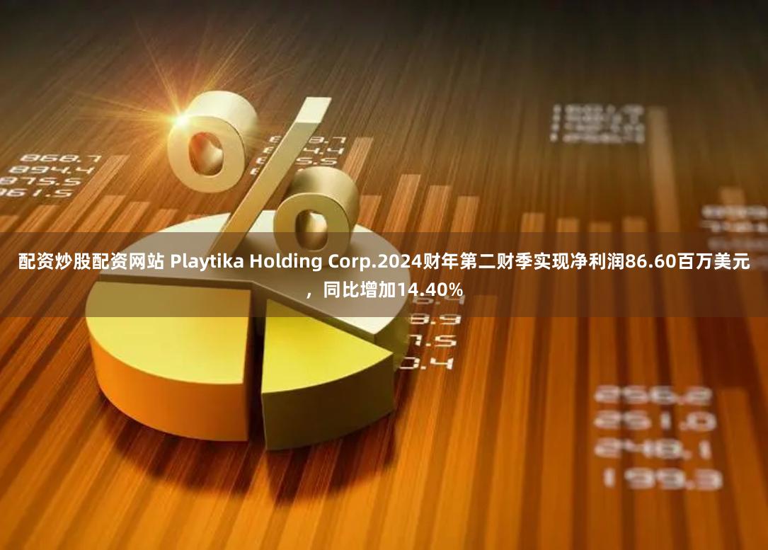 配资炒股配资网站 Playtika Holding Corp.2024财年第二财季实现净利润86.60百万美元，同比增加14.40%