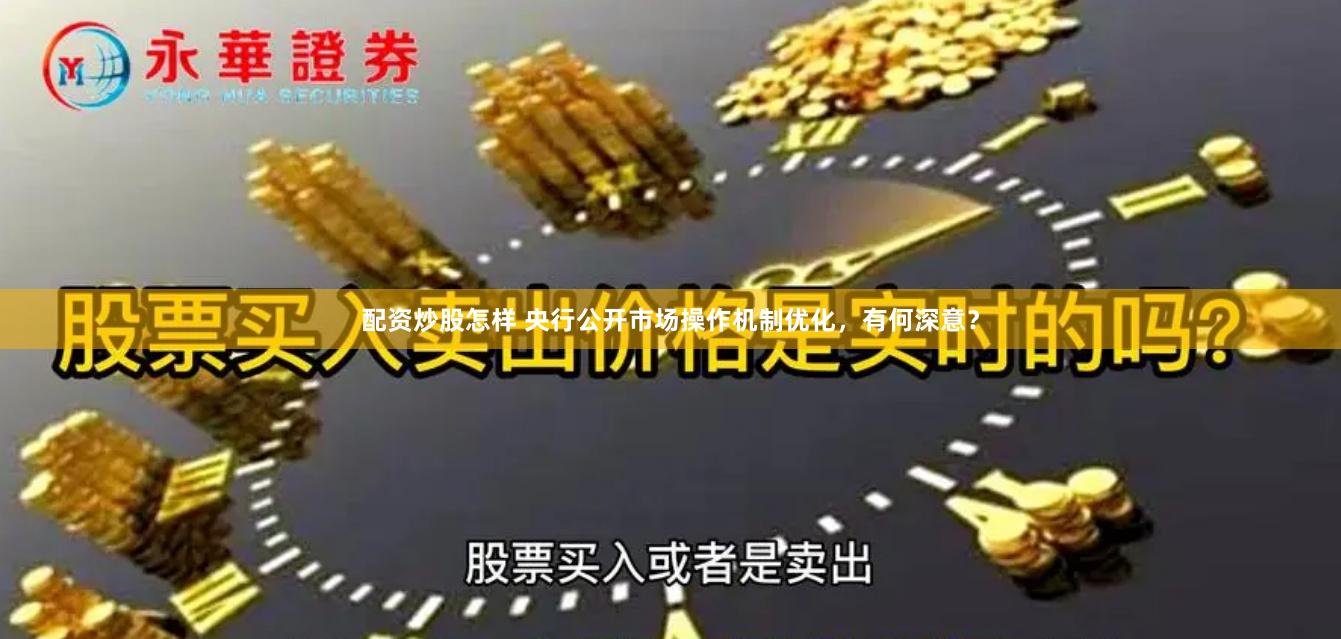 配资炒股怎样 央行公开市场操作机制优化，有何深意？