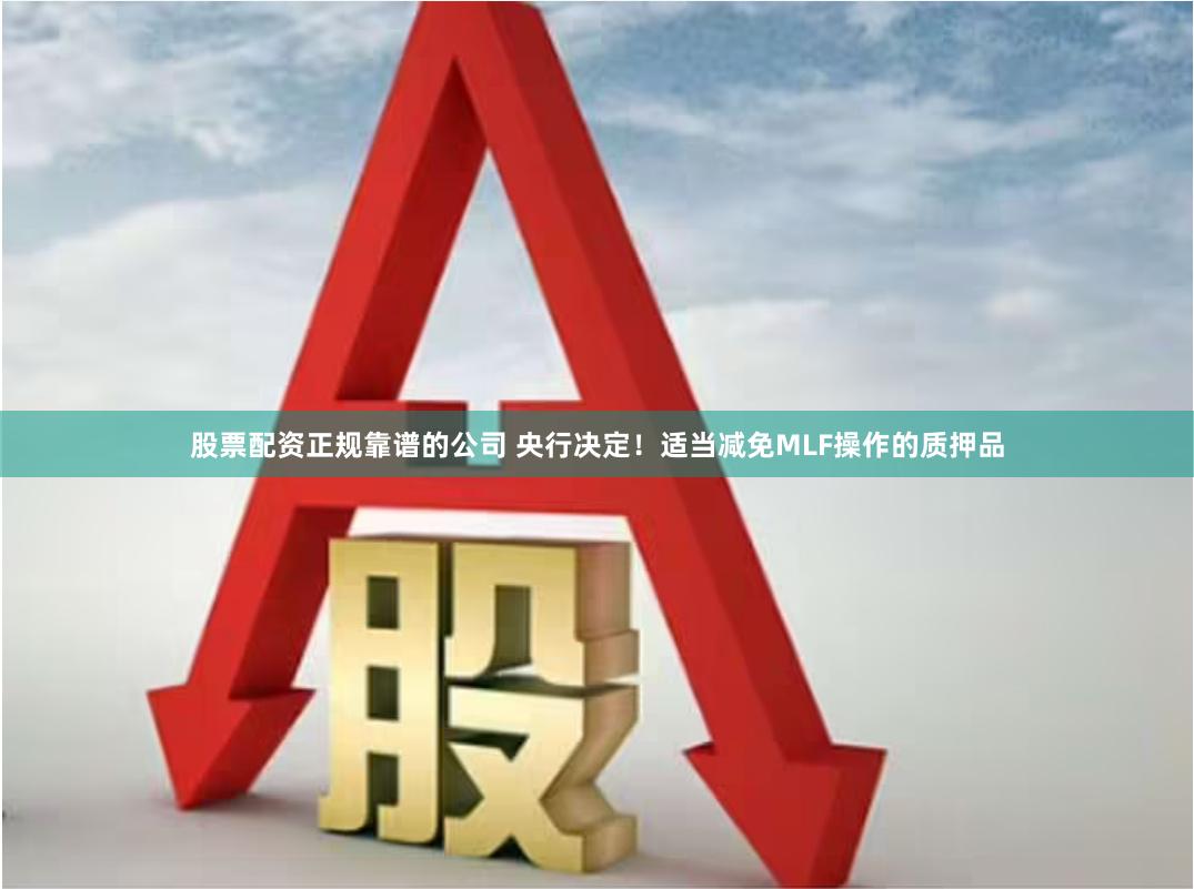 股票配资正规靠谱的公司 央行决定！适当减免MLF操作的质押品