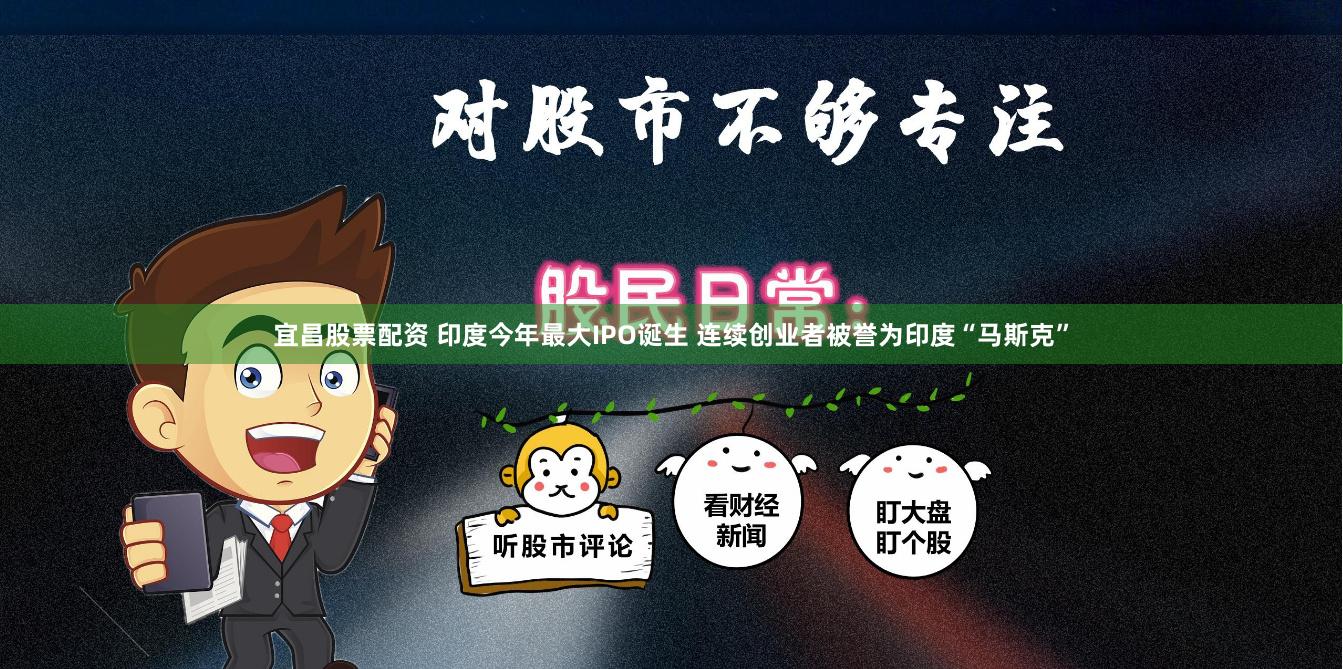 宜昌股票配资 印度今年最大IPO诞生 连续创业者被誉为印度“马斯克”