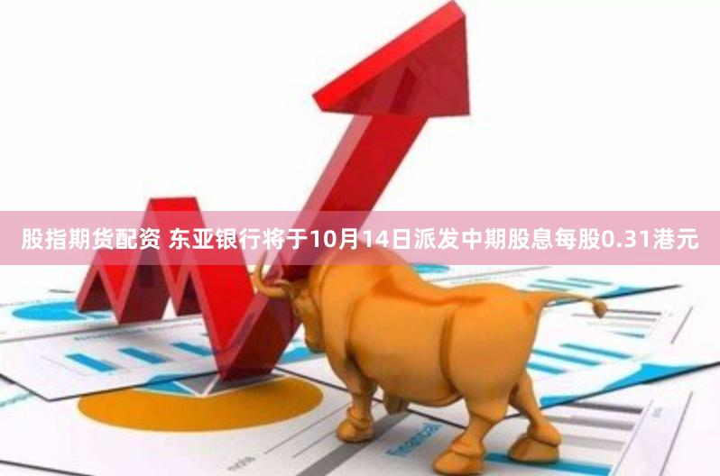 股指期货配资 东亚银行将于10月14日派发中期股息每股0.31港元