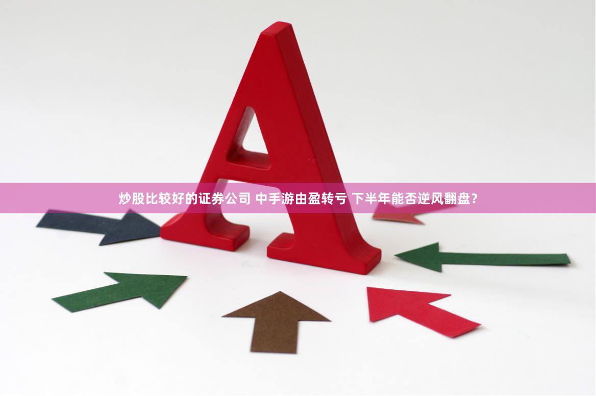 炒股比较好的证券公司 中手游由盈转亏 下半年能否逆风翻盘？