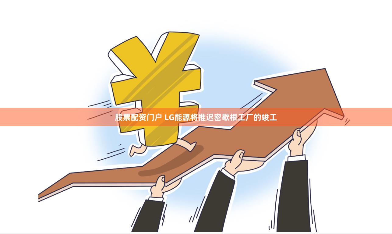 股票配资门户 LG能源将推迟密歇根工厂的竣工