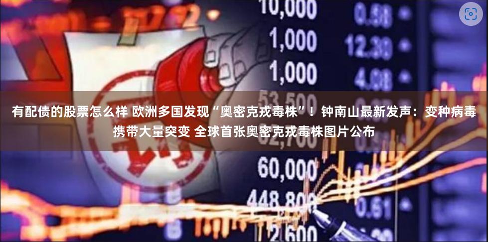 有配债的股票怎么样 欧洲多国发现“奥密克戎毒株”！钟南山最新发声：变种病毒携带大量突变 全球首张奥密克戎毒株图片公布