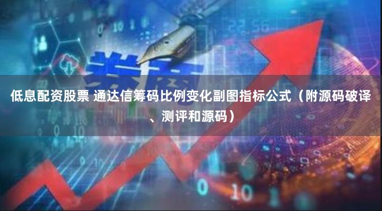 低息配资股票 通达信筹码比例变化副图指标公式（附源码破译、测评和源码）