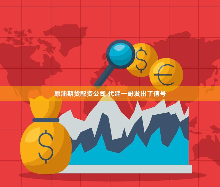 原油期货配资公司 代建一哥发出了信号