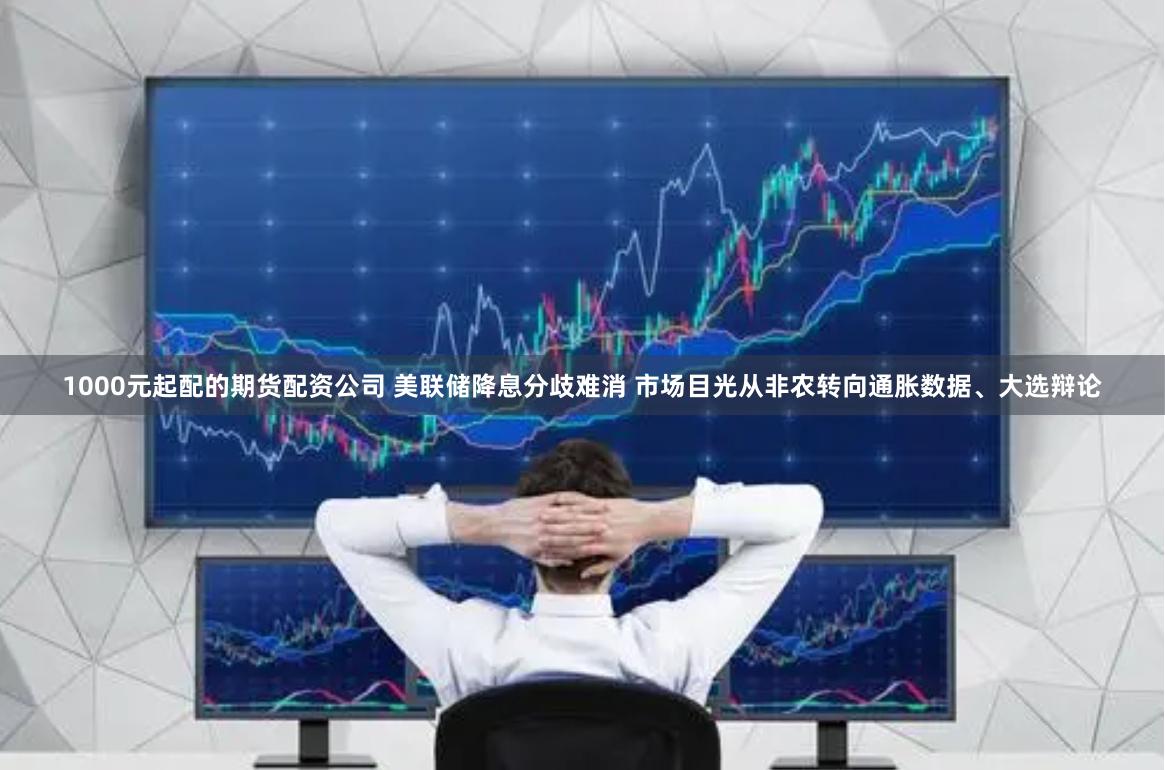 1000元起配的期货配资公司 美联储降息分歧难消 市场目光从非农转向通胀数据、大选辩论