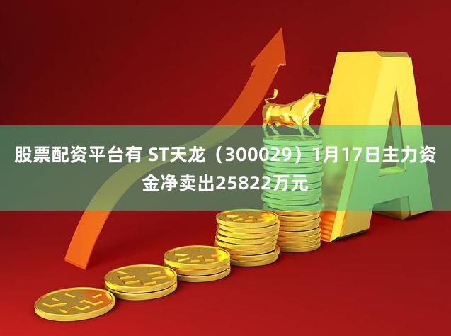 股票配资平台有 ST天龙（300029）1月17日主力资金净卖出25822万元