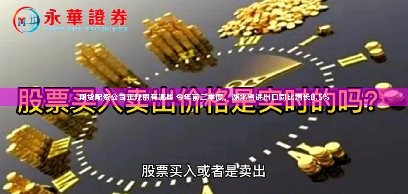 期货配资公司正规的有哪些 今年前三季度，湖北省进出口同比增长8.5%