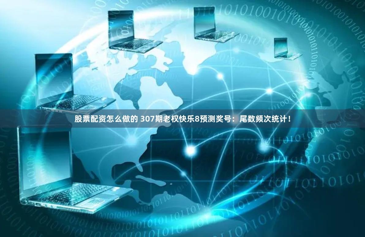 股票配资怎么做的 307期老权快乐8预测奖号：尾数频次统计！