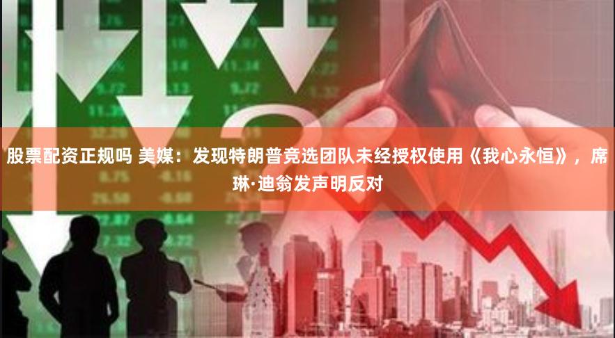 股票配资正规吗 美媒：发现特朗普竞选团队未经授权使用《我心永恒》，席琳·迪翁发声明反对