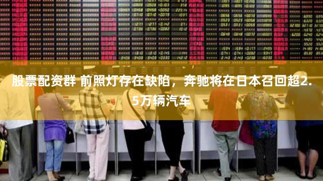 股票配资群 前照灯存在缺陷，奔驰将在日本召回超2.5万辆汽车