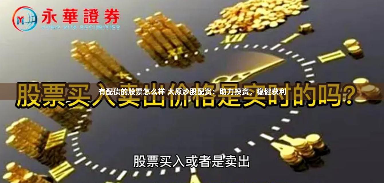 有配债的股票怎么样 太原炒股配资：助力投资，稳健获利