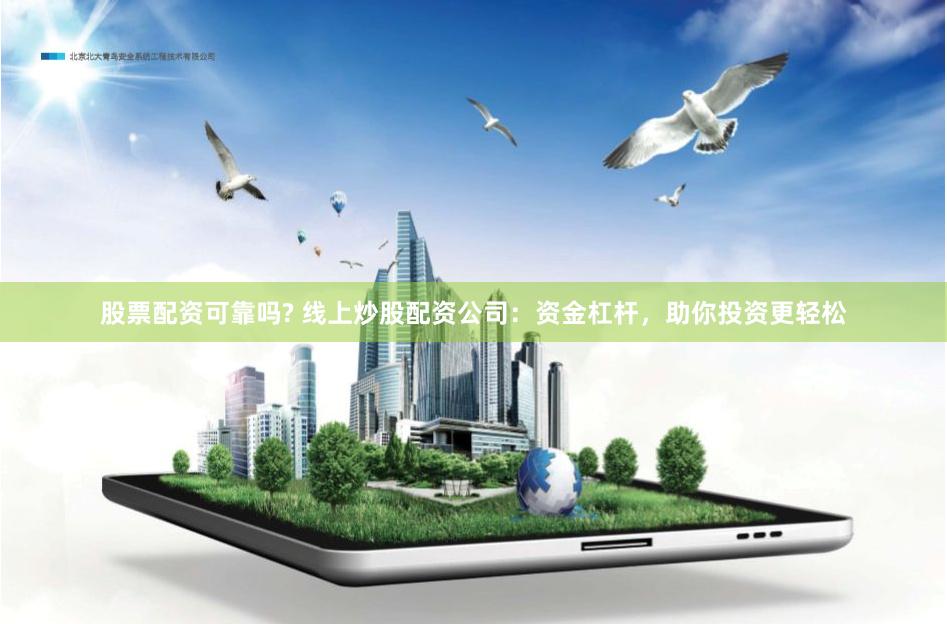 股票配资可靠吗? 线上炒股配资公司：资金杠杆，助你投资更轻松