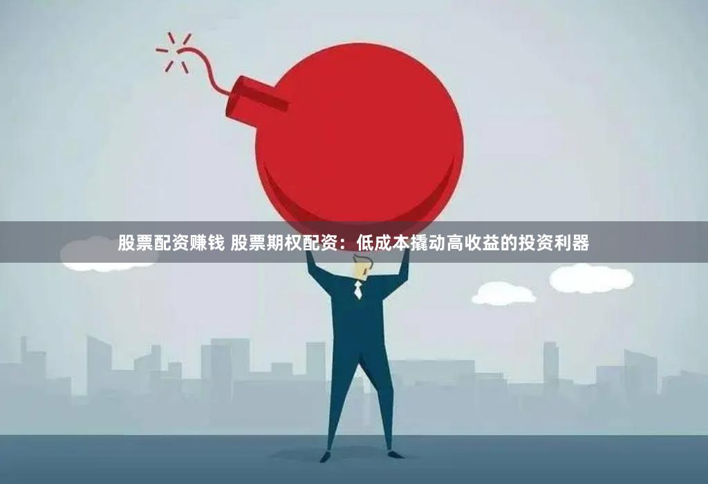 股票配资赚钱 股票期权配资：低成本撬动高收益的投资利器