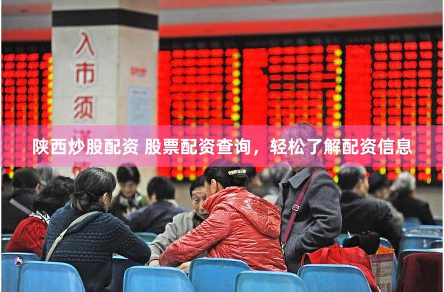陕西炒股配资 股票配资查询，轻松了解配资信息