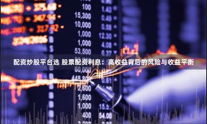 配资炒股平台选 股票配资利息：高收益背后的风险与收益平衡