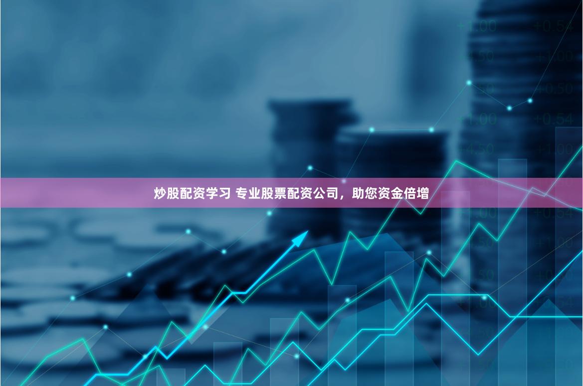 炒股配资学习 专业股票配资公司，助您资金倍增