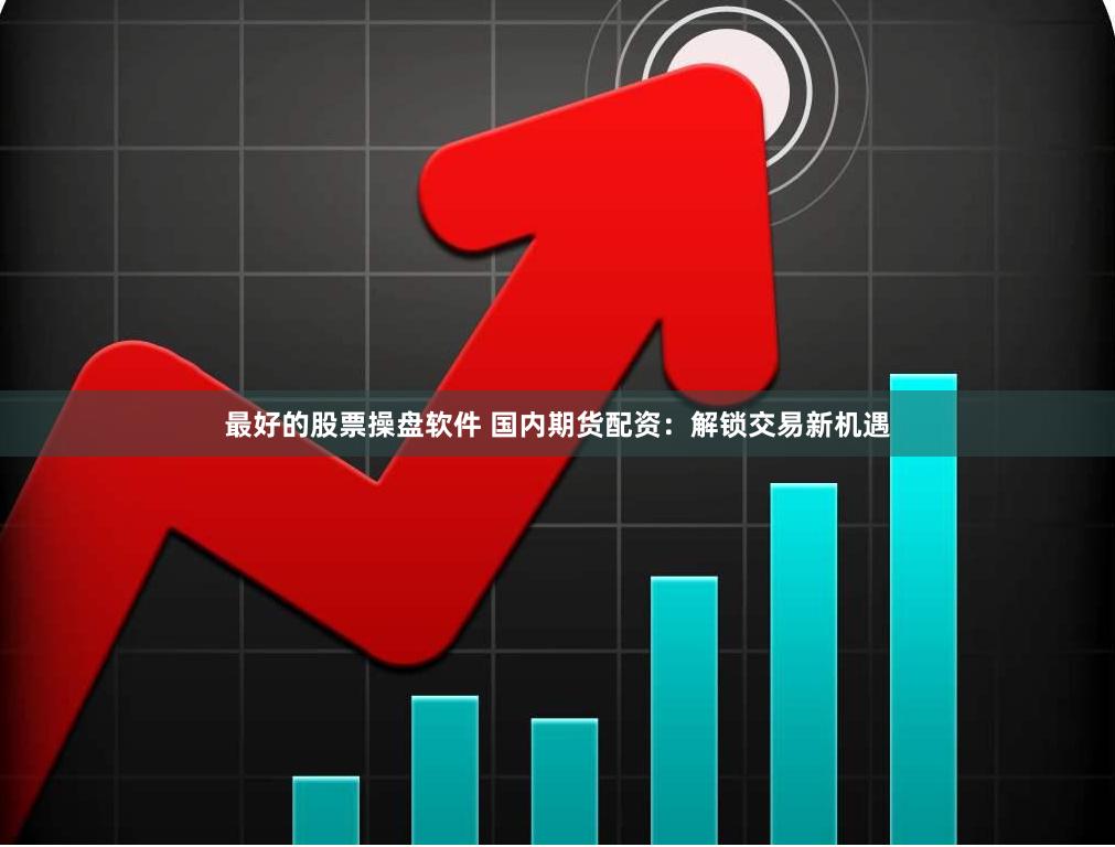 最好的股票操盘软件 国内期货配资：解锁交易新机遇