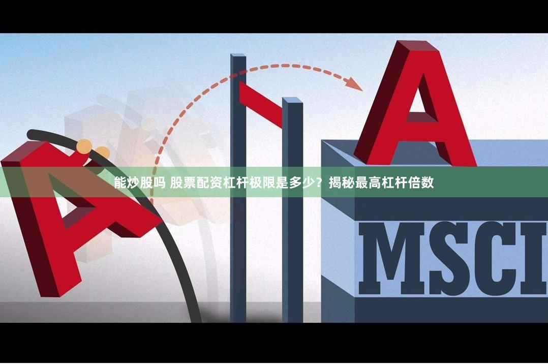 能炒股吗 股票配资杠杆极限是多少？揭秘最高杠杆倍数