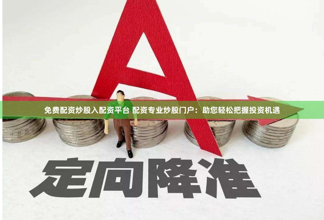 免费配资炒股入配资平台 配资专业炒股门户：助您轻松把握投资机遇