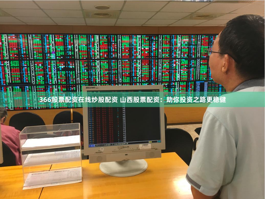 366股票配资在线炒股配资 山西股票配资：助你投资之路更稳健