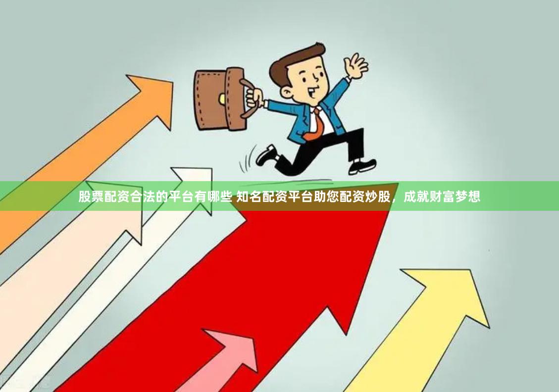 股票配资合法的平台有哪些 知名配资平台助您配资炒股，成就财富梦想