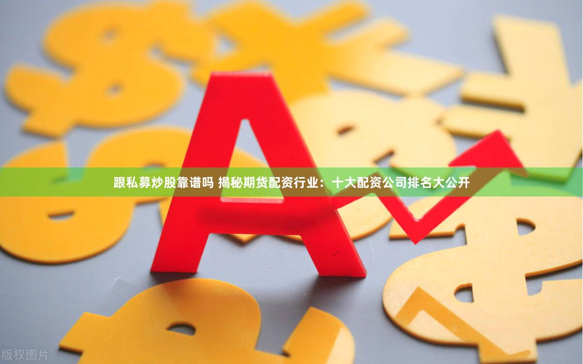 跟私募炒股靠谱吗 揭秘期货配资行业：十大配资公司排名大公开
