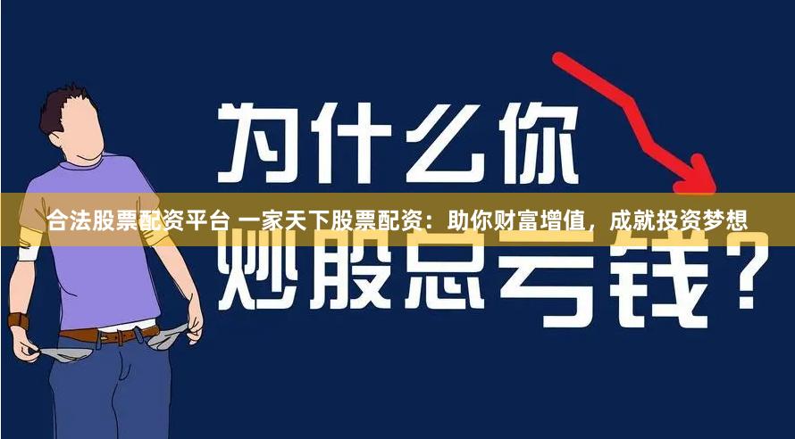 合法股票配资平台 一家天下股票配资：助你财富增值，成就投资梦想