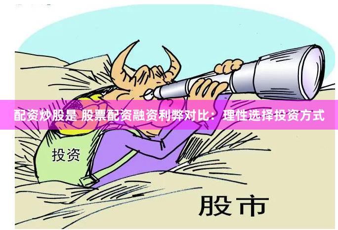 配资炒股是 股票配资融资利弊对比：理性选择投资方式